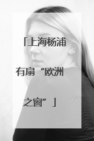 上海杨浦有扇“欧洲之窗”